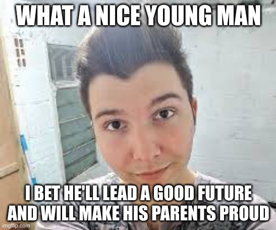 WHAT A NICE YOUNG MAN; I BET HE'LL LEAD A GOOD FUTURE AND WILL MAKE HIS PARENTS PROUD | made w/ Imgflip meme maker
