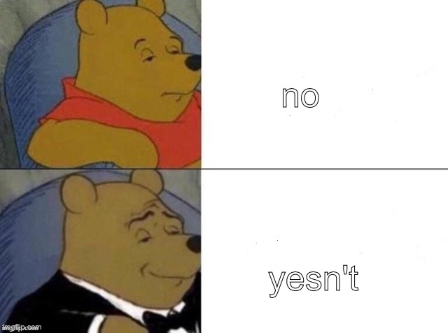 Classy Pooh Bear | no yesn't | image tagged in classy pooh bear | made w/ Imgflip meme maker