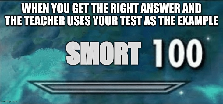 Skyrim skill meme | WHEN YOU GET THE RIGHT ANSWER AND THE TEACHER USES YOUR TEST AS THE EXAMPLE; SMORT | image tagged in skyrim skill meme | made w/ Imgflip meme maker