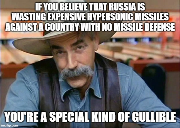 Sam Elliott special kind of stupid | IF YOU BELIEVE THAT RUSSIA IS WASTING EXPENSIVE HYPERSONIC MISSILES AGAINST A COUNTRY WITH NO MISSILE DEFENSE; YOU'RE A SPECIAL KIND OF GULLIBLE | image tagged in sam elliott special kind of stupid | made w/ Imgflip meme maker