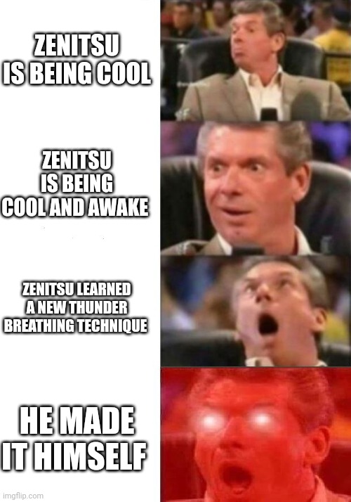 Mr. McMahon reaction | ZENITSU IS BEING COOL; ZENITSU IS BEING COOL AND AWAKE; ZENITSU LEARNED A NEW THUNDER BREATHING TECHNIQUE; HE MADE IT HIMSELF | image tagged in mr mcmahon reaction,demon slayer,spoilers,spoiler alert,zenitsu,demon slayer manga | made w/ Imgflip meme maker