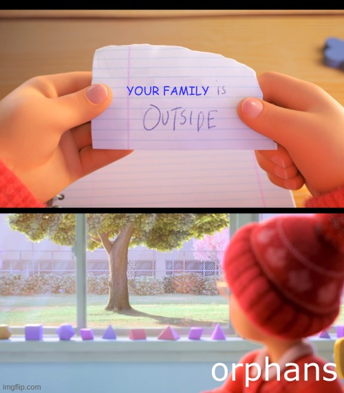 X is outside | YOUR FAMILY; orphans | image tagged in x is outside | made w/ Imgflip meme maker