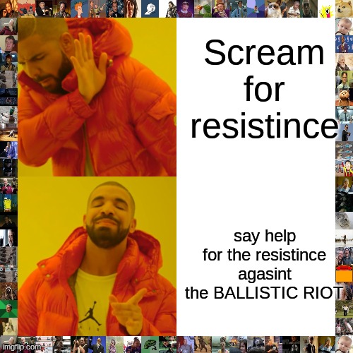 Drake Hotline Bling Meme | Scream for resistince say help for the resistince agasint the BALLISTIC RIOT | image tagged in memes,drake hotline bling | made w/ Imgflip meme maker