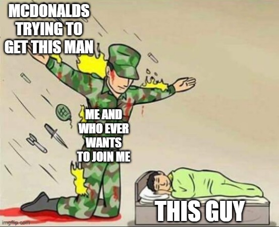 Soldier protecting sleeping child | MCDONALDS TRYING TO GET THIS MAN ME AND WHO EVER WANTS TO JOIN ME THIS GUY | image tagged in soldier protecting sleeping child | made w/ Imgflip meme maker