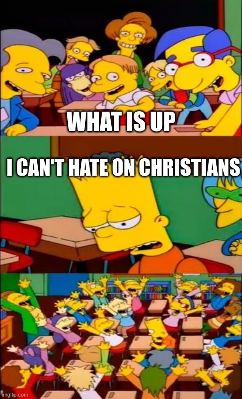 say the line bart! simpsons |  WHAT IS UP; I CAN'T HATE ON CHRISTIANS | image tagged in say the line bart simpsons | made w/ Imgflip meme maker