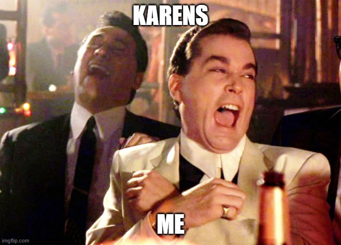 me when i see karens being dumb | KARENS; ME | image tagged in memes,good fellas hilarious | made w/ Imgflip meme maker