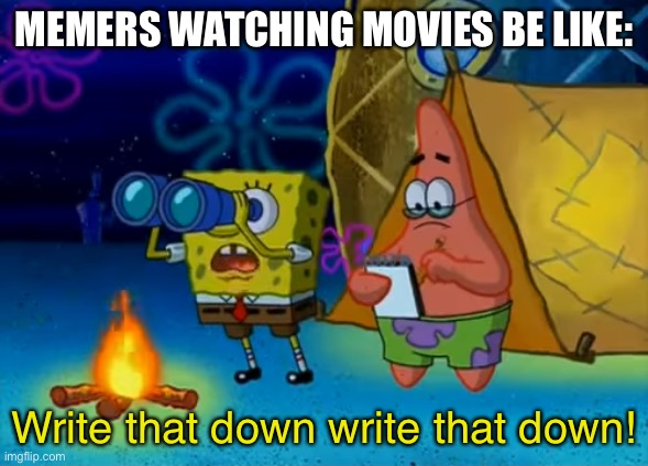 Spongebob write that down | MEMERS WATCHING MOVIES BE LIKE:; Write that down write that down! | image tagged in spongebob write that down | made w/ Imgflip meme maker