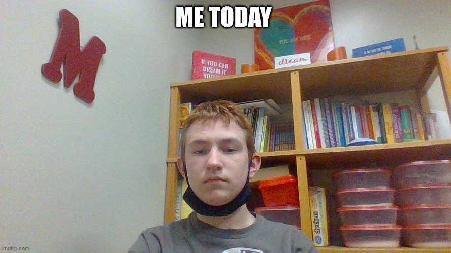 ME TODAY | made w/ Imgflip meme maker