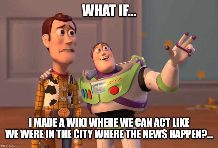 hmmmmmmm | WHAT IF... I MADE A WIKI WHERE WE CAN ACT LIKE WE WERE IN THE CITY WHERE THE NEWS HAPPEN?... | image tagged in memes,x x everywhere | made w/ Imgflip meme maker