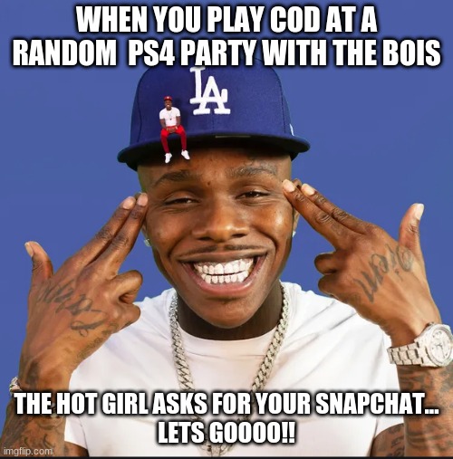 dababy | WHEN YOU PLAY COD AT A RANDOM  PS4 PARTY WITH THE BOIS; THE HOT GIRL ASKS FOR YOUR SNAPCHAT...
LETS GOOOO!! | image tagged in dababy | made w/ Imgflip meme maker