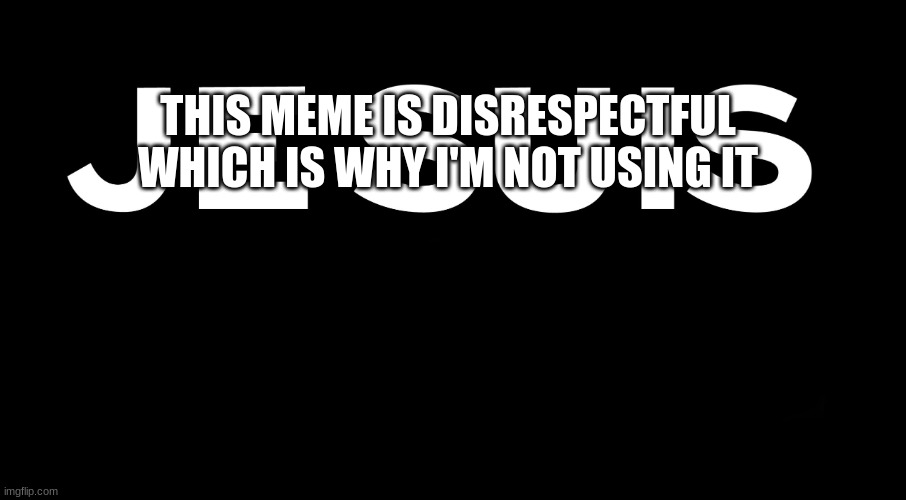 stop | THIS MEME IS DISRESPECTFUL WHICH IS WHY I'M NOT USING IT | image tagged in jesuis | made w/ Imgflip meme maker