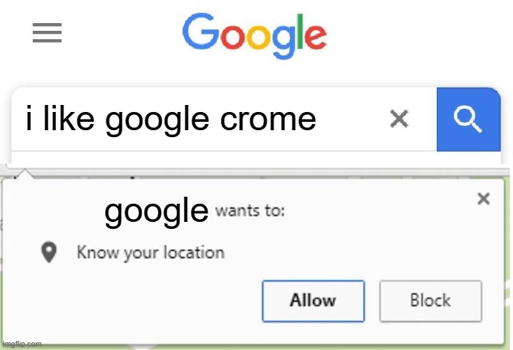 Wants to know your location | i like google crome google | image tagged in wants to know your location | made w/ Imgflip meme maker