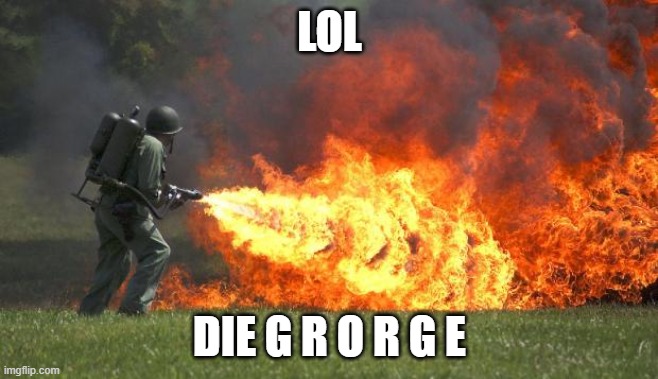 flamethrower | LOL DIE G R O R G E | image tagged in flamethrower | made w/ Imgflip meme maker