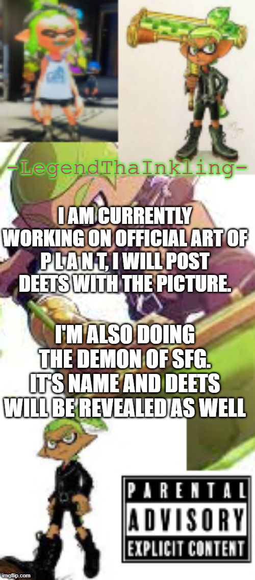 :) | I AM CURRENTLY WORKING ON OFFICIAL ART OF P L A N T, I WILL POST DEETS WITH THE PICTURE. I'M ALSO DOING THE DEMON OF SFG. IT'S NAME AND DEETS WILL BE REVEALED AS WELL | image tagged in legendthainkling's temp again | made w/ Imgflip meme maker