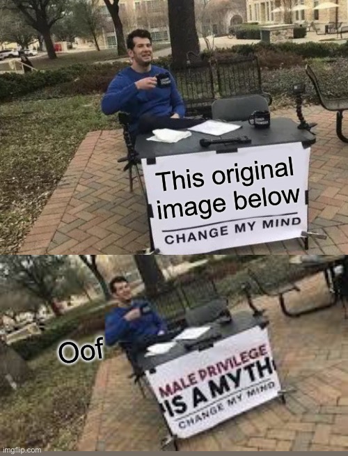 We shouldn’t use this as a meme |  This original image below; Oof | image tagged in memes,change my mind | made w/ Imgflip meme maker