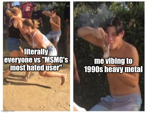 WHACK FOR MY DADDY OH!!!!! | me vibing to 1990s heavy metal; literally everyone vs "MSMG's most hated user" | image tagged in 2 girls fight guy dabbing,metallica,whiskey in the jar,vibing | made w/ Imgflip meme maker
