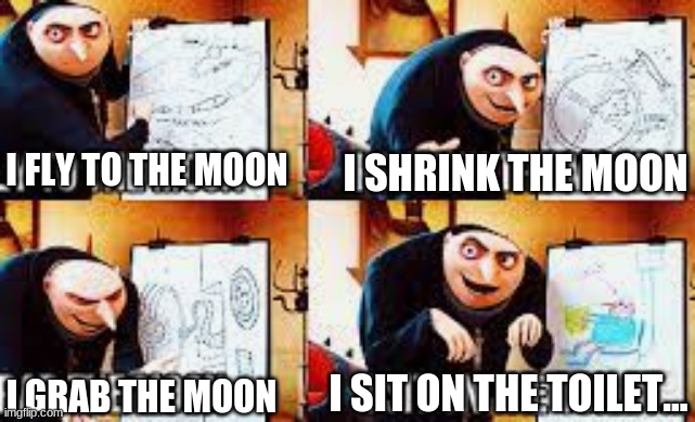 Gru's best plan | I SHRINK THE MOON; I FLY TO THE MOON; I SIT ON THE TOILET... I GRAB THE MOON | image tagged in gru's best plan | made w/ Imgflip meme maker