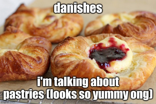 it's not the "harassment nickname" of the "forbidden one". i'm just saying these pastries be lookin so good | danishes; i'm talking about pastries (looks so yummy ong) | made w/ Imgflip meme maker