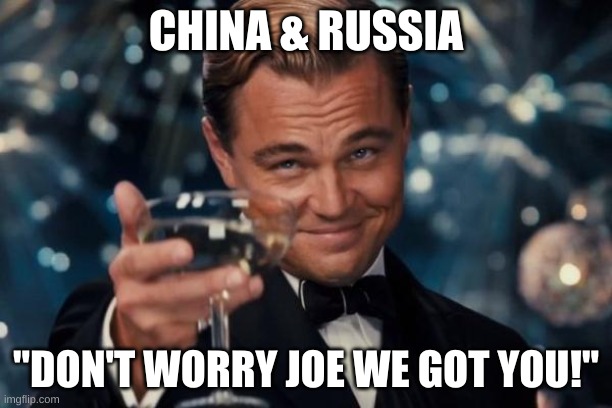 go joe | CHINA & RUSSIA; "DON'T WORRY JOE WE GOT YOU!" | image tagged in memes,leonardo dicaprio cheers | made w/ Imgflip meme maker