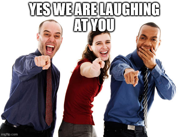 Yes We Are Laughing At You | YES WE ARE LAUGHING
AT YOU | image tagged in people laughing at you | made w/ Imgflip meme maker