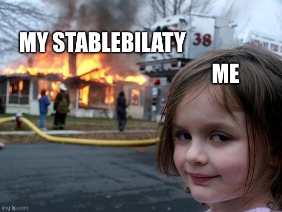 Disaster Girl | MY STABLEBILATY; ME | image tagged in memes,disaster girl | made w/ Imgflip meme maker