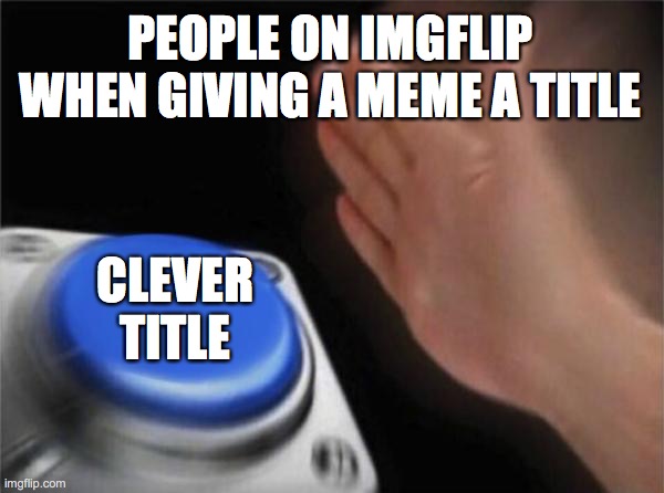 Actual title | PEOPLE ON IMGFLIP WHEN GIVING A MEME A TITLE; CLEVER TITLE | image tagged in memes,blank nut button | made w/ Imgflip meme maker