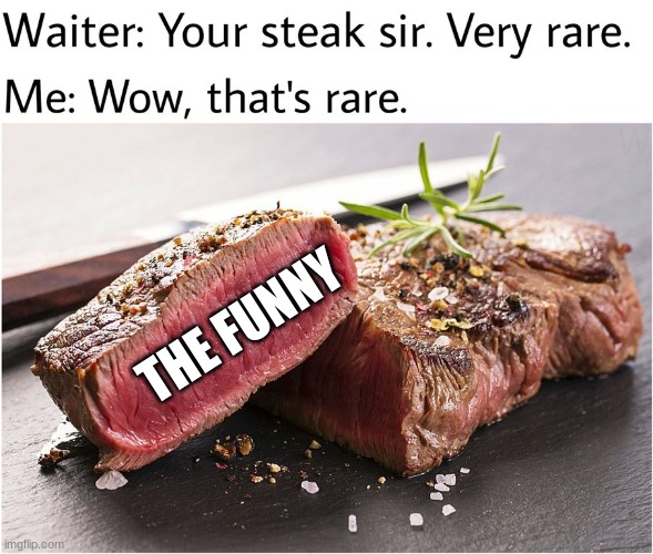 the funny | THE FUNNY | image tagged in rare steak meme | made w/ Imgflip meme maker