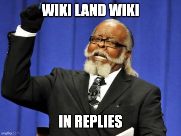 hehe | WIKI LAND WIKI; IN REPLIES | image tagged in memes,too damn high | made w/ Imgflip meme maker