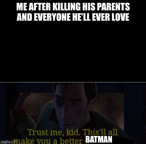 ME AFTER KILLING HIS PARENTS AND EVERYONE HE’LL EVER LOVE BATMAN | image tagged in black blank | made w/ Imgflip meme maker
