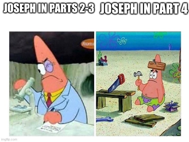 Joseph in Jojo | JOSEPH IN PART 4; JOSEPH IN PARTS 2-3 | image tagged in patrick scientist vs nail,memes,jojo's bizarre adventure,jojo meme,jojo | made w/ Imgflip meme maker