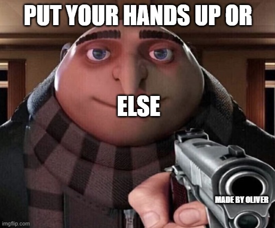 why | PUT YOUR HANDS UP OR; ELSE; MADE BY OLIVER | image tagged in gru gun | made w/ Imgflip meme maker