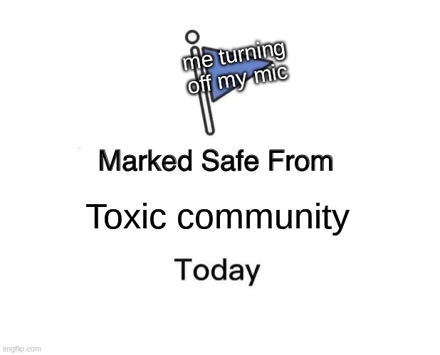 Marked Safe From Meme | me turning off my mic; Toxic community | image tagged in memes,marked safe from | made w/ Imgflip meme maker