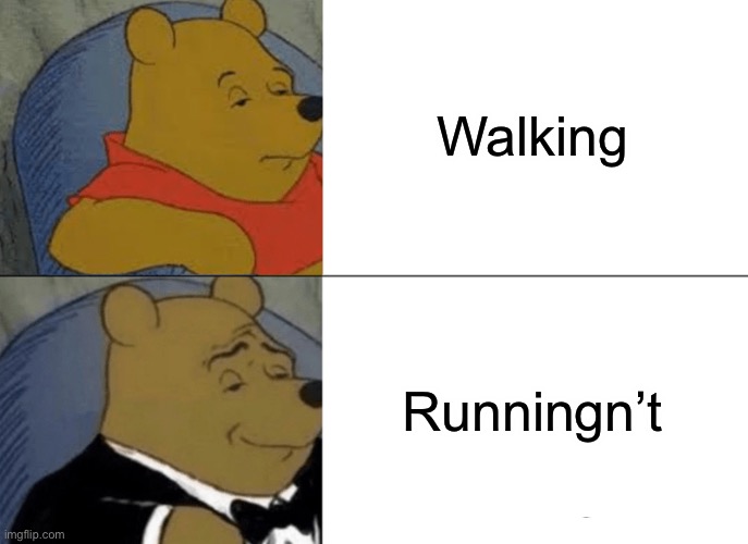 Tuxedo Winnie The Pooh Meme | Walking; Runningn’t | image tagged in memes,tuxedo winnie the pooh | made w/ Imgflip meme maker