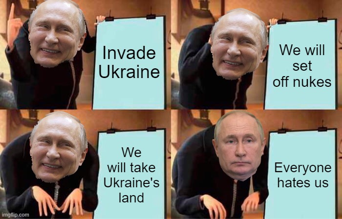 Putin's plan | Invade Ukraine; We will set off nukes; We will take Ukraine's land; Everyone hates us | image tagged in memes,gru's plan | made w/ Imgflip meme maker