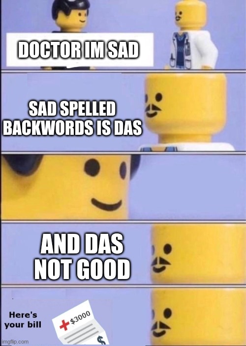 lol | DOCTOR IM SAD; SAD SPELLED BACKWORDS IS DAS; AND DAS NOT GOOD | image tagged in lego doctor with bill | made w/ Imgflip meme maker