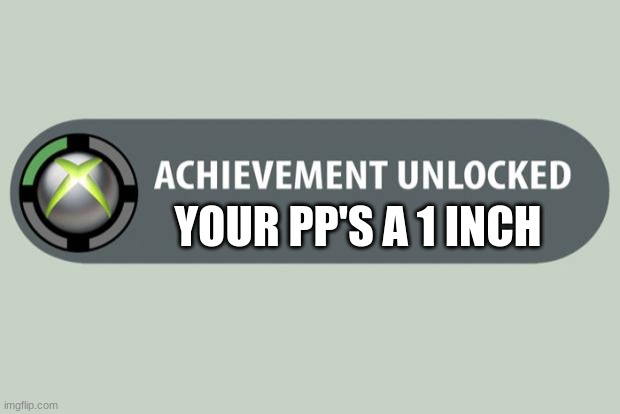 achievement unlocked | YOUR PP'S A 1 INCH | image tagged in achievement unlocked | made w/ Imgflip meme maker