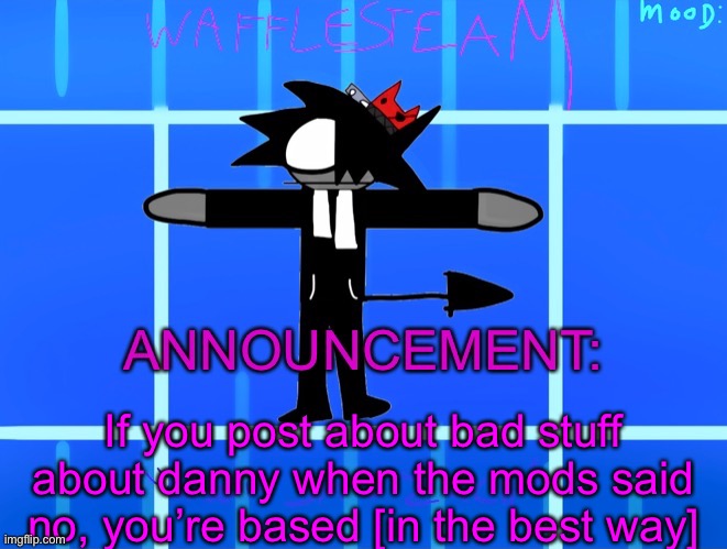 Wafflesteam’s temp or whatever | If you post about bad stuff about danny when the mods said no, you’re based [in the best way] | image tagged in wafflesteam s temp or whatever | made w/ Imgflip meme maker