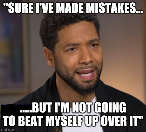 Introspective view | "SURE I'VE MADE MISTAKES... .....BUT I'M NOT GOING TO BEAT MYSELF UP OVER IT" | image tagged in smollett | made w/ Imgflip meme maker