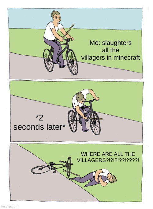 Bike Fall Meme | Me: slaughters all the villagers in minecraft; *2 seconds later*; WHERE ARE ALL THE VILLAGERS?!?!?!??!????! | image tagged in memes,bike fall | made w/ Imgflip meme maker