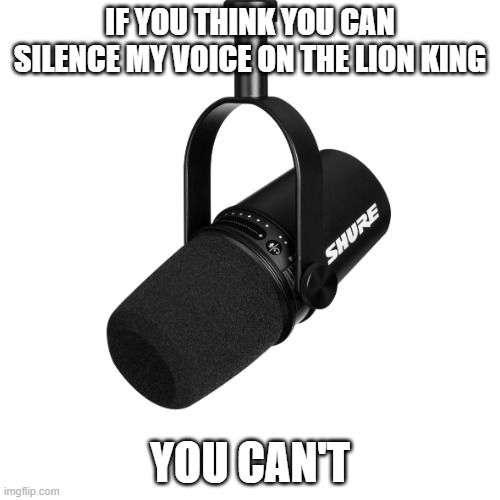 microphone | IF YOU THINK YOU CAN SILENCE MY VOICE ON THE LION KING; YOU CAN'T | image tagged in microphone,memes,president_joe_biden | made w/ Imgflip meme maker