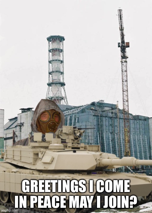 Greetings from Chernobyl | GREETINGS I COME IN PEACE MAY I JOIN? | image tagged in greetings from chernobyl,greetings | made w/ Imgflip meme maker