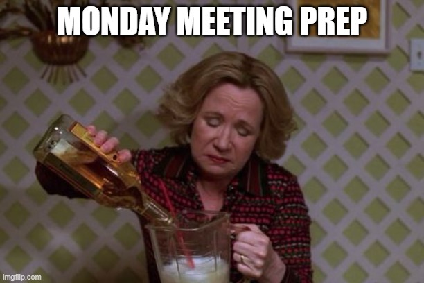 Monday meetings | MONDAY MEETING PREP | image tagged in kitty forman monday | made w/ Imgflip meme maker
