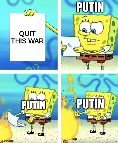 Ukraine vs. Russia in a nutshell | PUTIN; QUIT THIS WAR; PUTIN; PUTIN | image tagged in spongebob burning paper,russia,political meme,ukraine,memes,politics | made w/ Imgflip meme maker