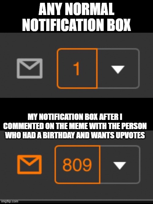 1 notification vs. 809 notifications with message | ANY NORMAL NOTIFICATION BOX; MY NOTIFICATION BOX AFTER I COMMENTED ON THE MEME WITH THE PERSON WHO HAD A BIRTHDAY AND WANTS UPVOTES | image tagged in 1 notification vs 809 notifications with message,memes,funny,president_joe_biden,notifications,birthday | made w/ Imgflip meme maker