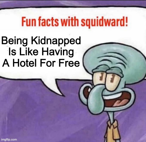Fun Facts with Squidward | Being Kidnapped Is Like Having A Hotel For Free | image tagged in fun facts with squidward,memes,meme,funny,fun,relatable | made w/ Imgflip meme maker