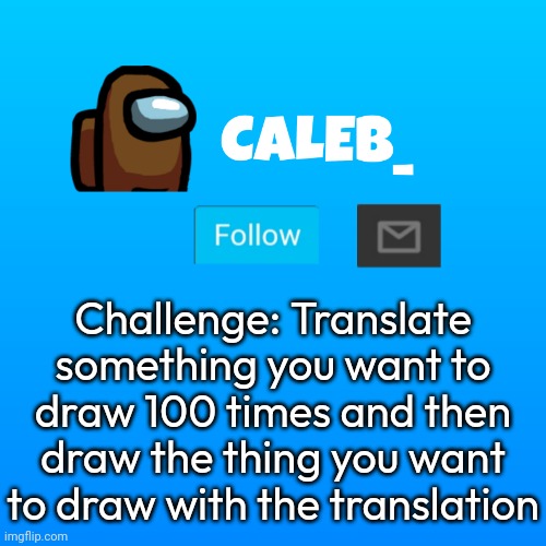 Caleb_ Announcement | Challenge: Translate something you want to draw 100 times and then draw the thing you want to draw with the translation | image tagged in caleb_ announcement | made w/ Imgflip meme maker