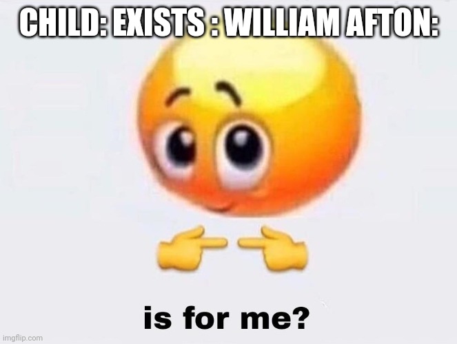 Is it for me? | CHILD: EXISTS : WILLIAM AFTON: | image tagged in is it for me | made w/ Imgflip meme maker