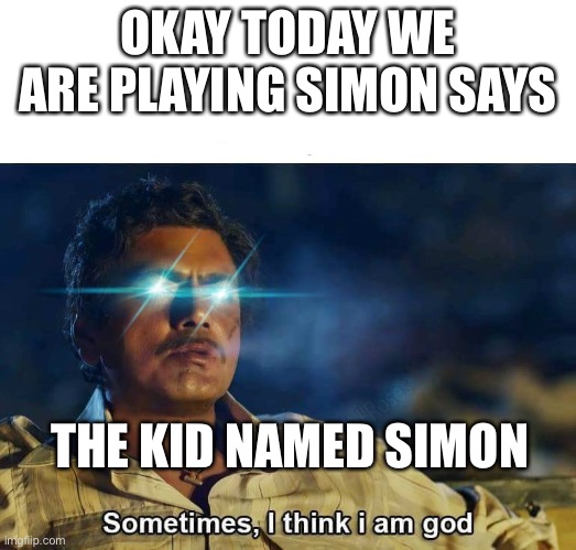 Simon says be like | OKAY TODAY WE ARE PLAYING SIMON SAYS; THE KID NAMED SIMON | image tagged in sometimes i think i am god,simon says,god,memes,funny memes | made w/ Imgflip meme maker