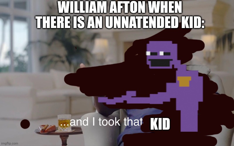 and I took that personally | WILLIAM AFTON WHEN THERE IS AN UNNATENDED KID:; KID | image tagged in and i took that personally | made w/ Imgflip meme maker