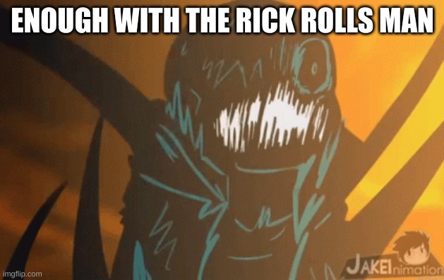 ENOUGH WITH THE RICK ROLLS MAN | image tagged in nightmare's mad | made w/ Imgflip meme maker